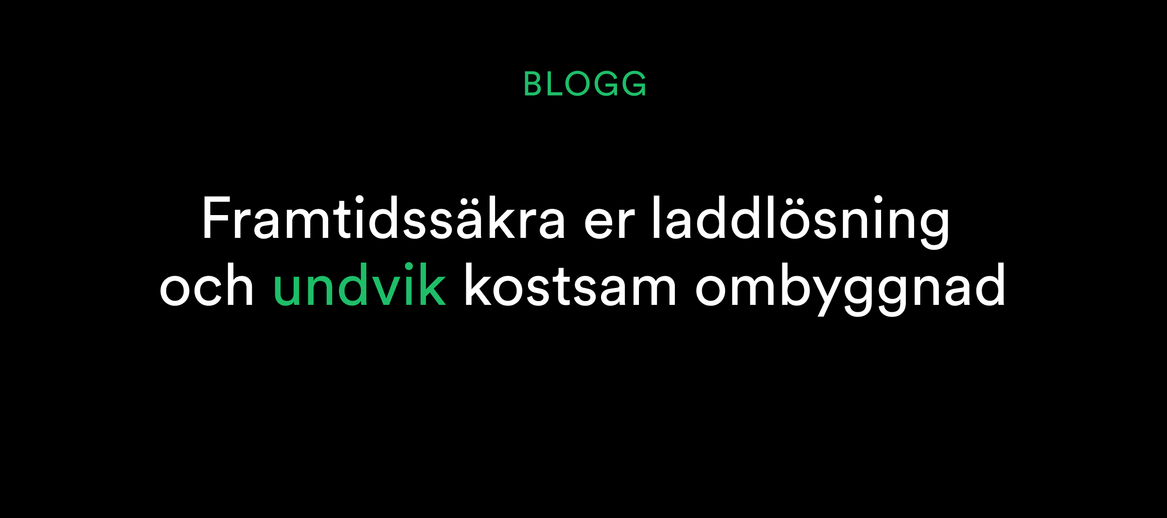Text på svenska på svart bakgrund: BLOGG Framtidssäkra er laddlösning och undvik kostsam ombyggnad.