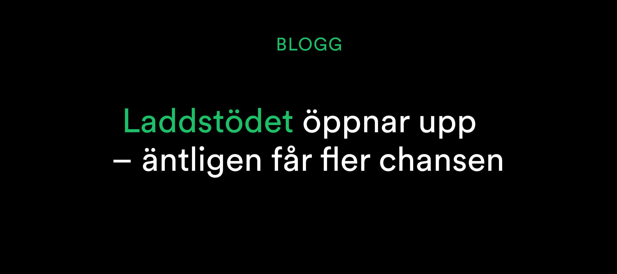 Text på svenska: Laddstödet öppnar upp - äntligen får fler chansen på en svart bakgrund.