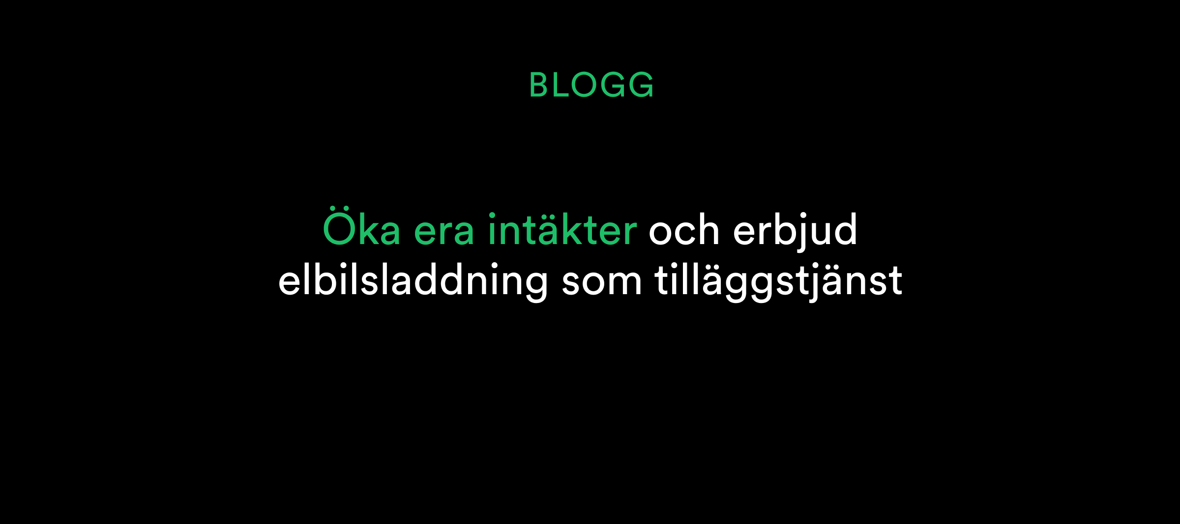 Text på svenska mot svart bakgrund: BLOGG Öka era intäkter och erbjud elbilsladdning som tilläggstjänst.