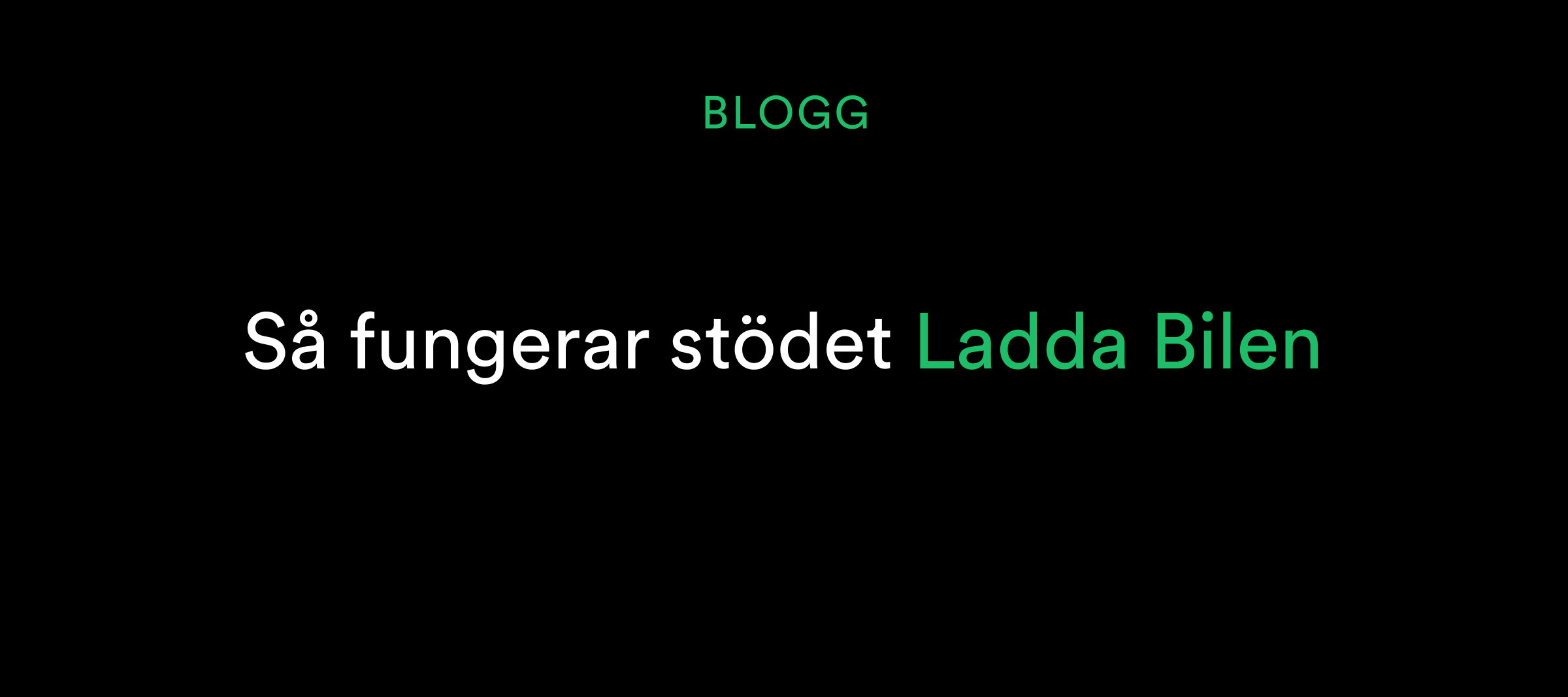 Text på svart bakgrund: BLOGG Så fungerar stödet Ladda Bilen med Ladda Bilen i grönt.